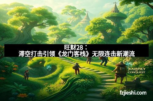旺财28：滞空打击引领《龙门客栈》无限连击新潮流